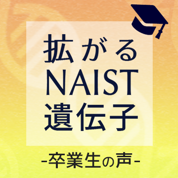 卒業生の声 - 拡がるNAIST遺伝子 - を更新しました