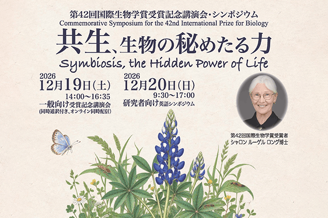 第42回国際生物学賞受賞記念講演会・シンポジウム 「共生、生物の秘めたる力」の開催について（2026年12月19日-20日）<br />
